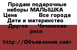 Продам подарочные наборы МАЛЫШКА › Цена ­ 3 500 - Все города Дети и материнство » Другое   . Чеченская респ.